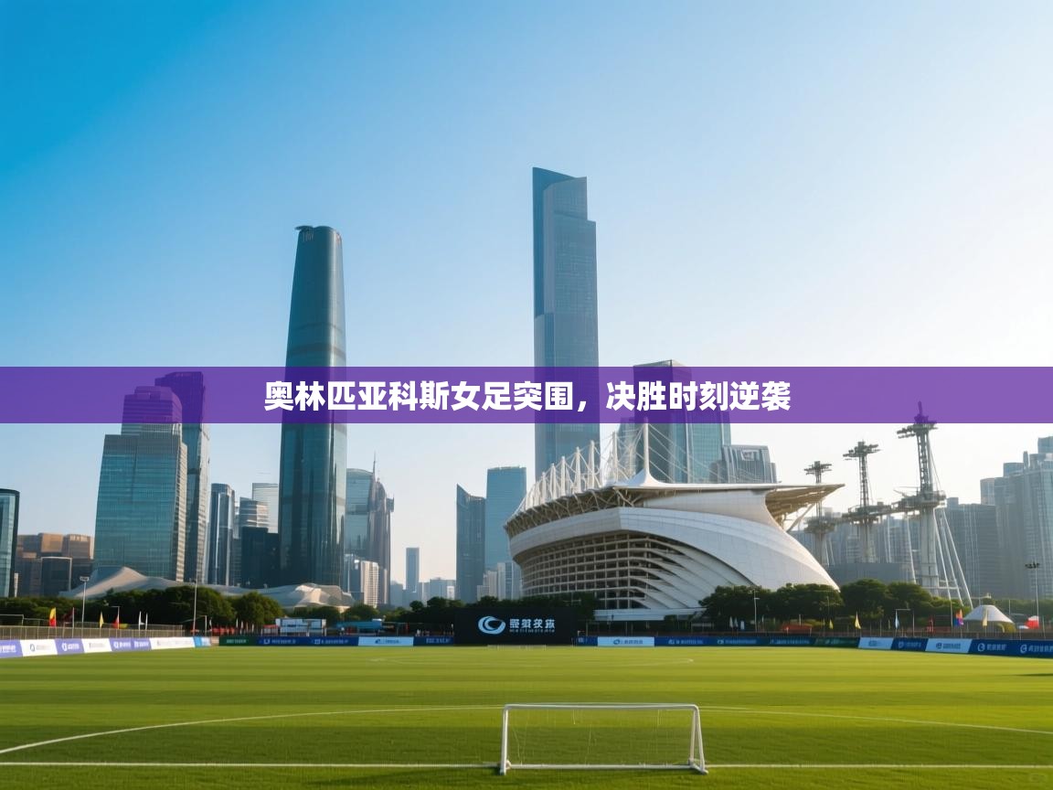 奥林匹亚科斯女足突围,决胜时刻逆袭 第2张