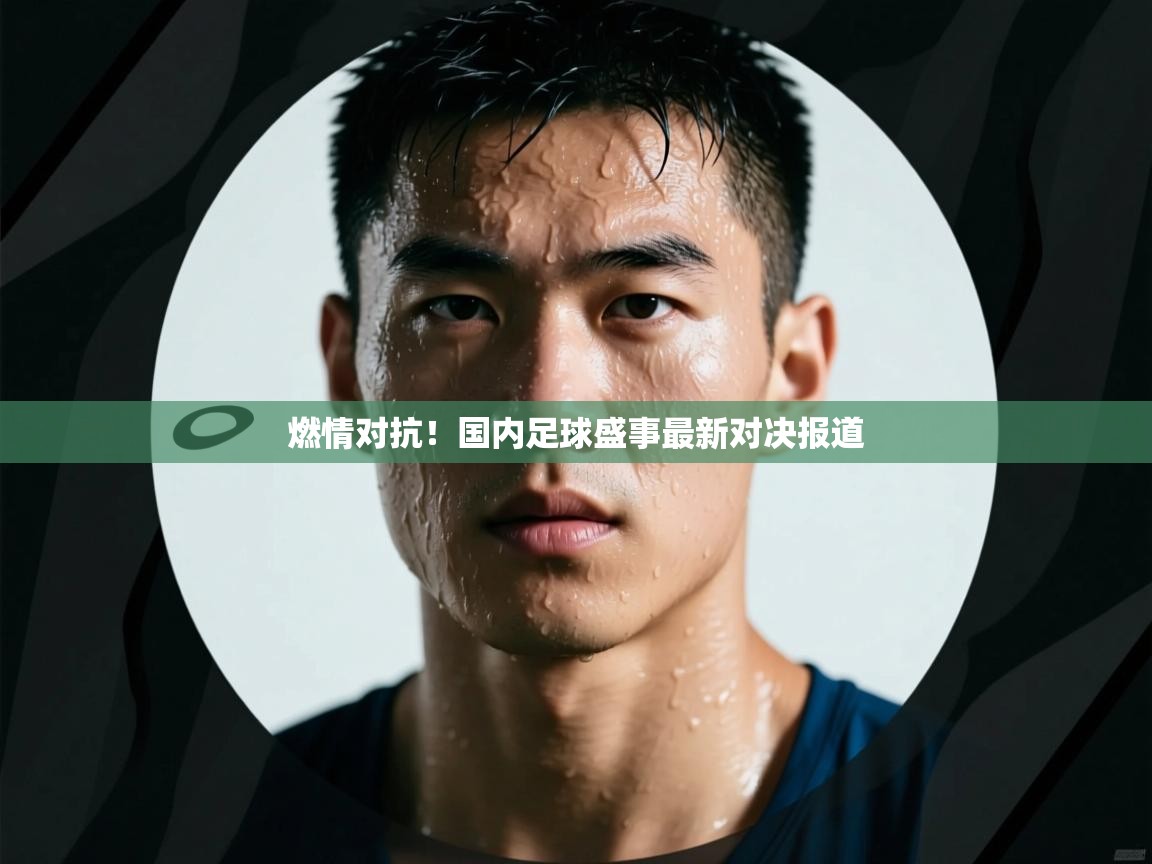 燃情对抗!国内足球盛事最新对决报道 第2张