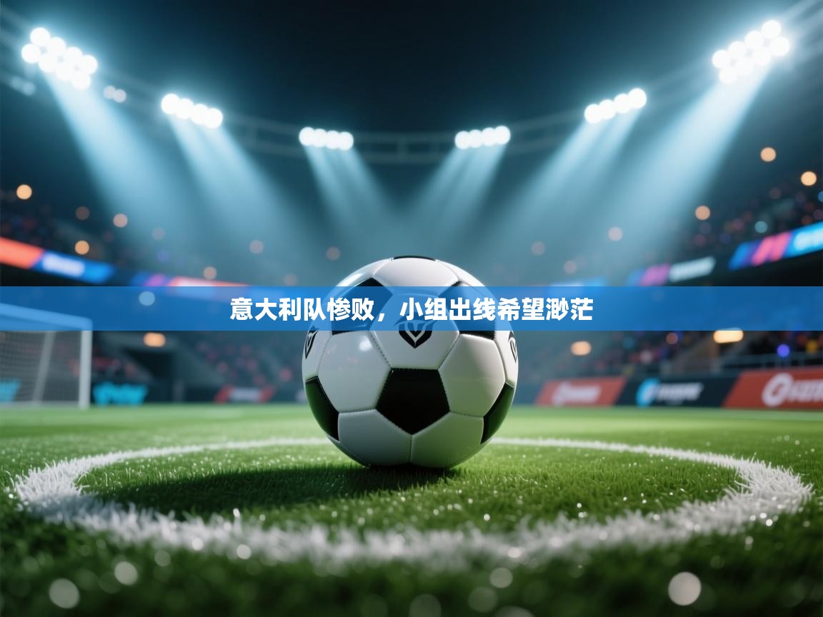 意大利队惨败，小组出线希望渺茫  第1张