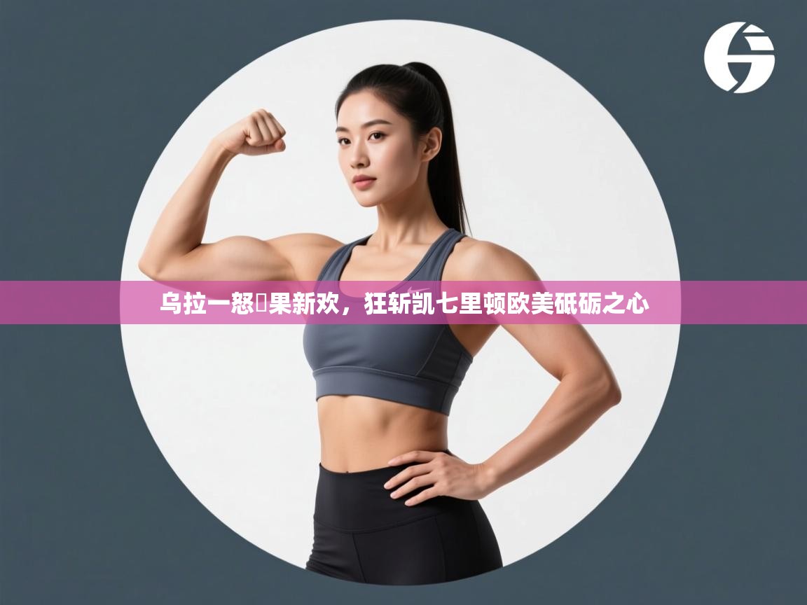 乌拉一怒斺果新欢，狂斩凯七里顿欧美砥砺之心  第1张