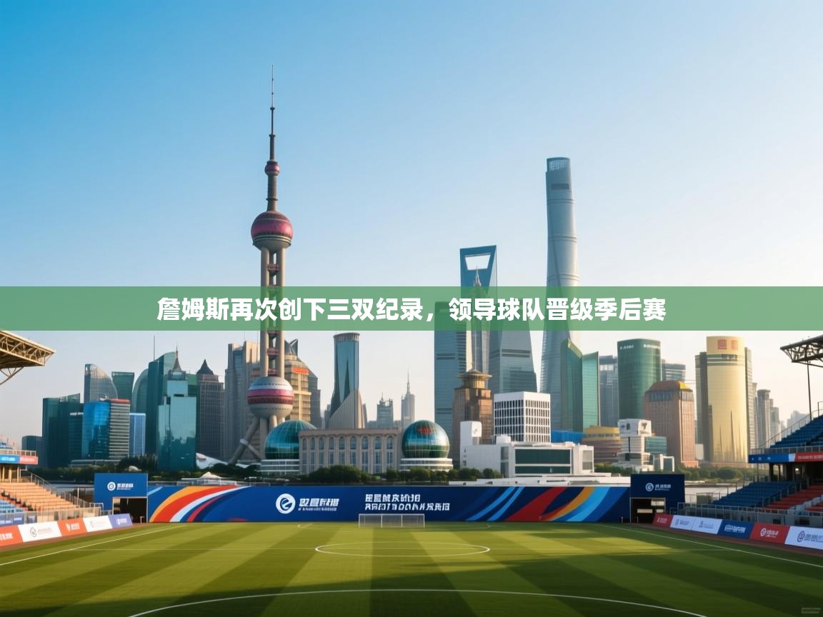 詹姆斯再次创下三双纪录，领导球队晋级季后赛  第2张