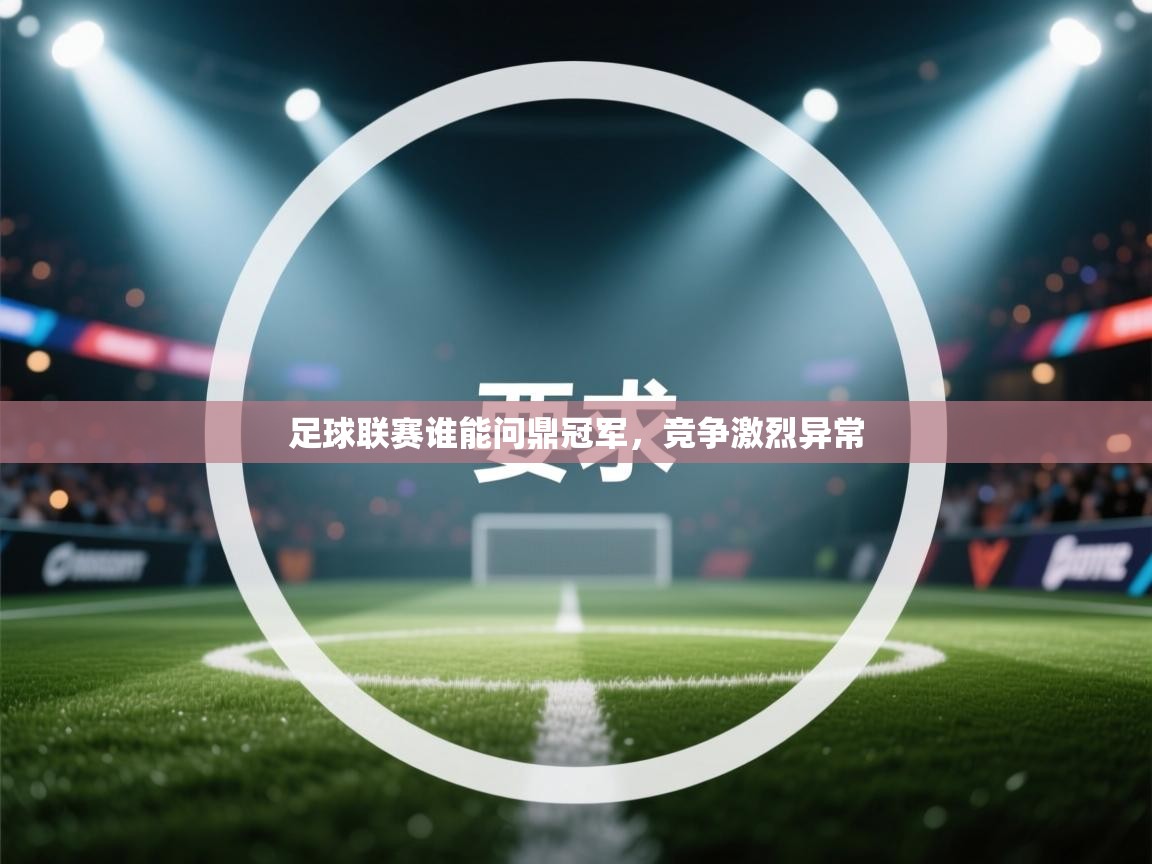 足球联赛谁能问鼎冠军，竞争激烈异常  第2张