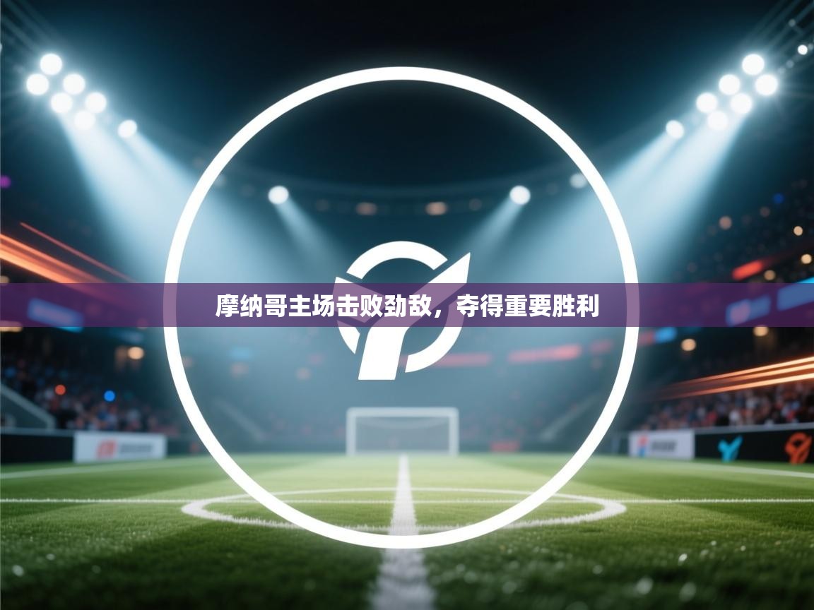 摩纳哥主场击败劲敌，夺得重要胜利  第2张