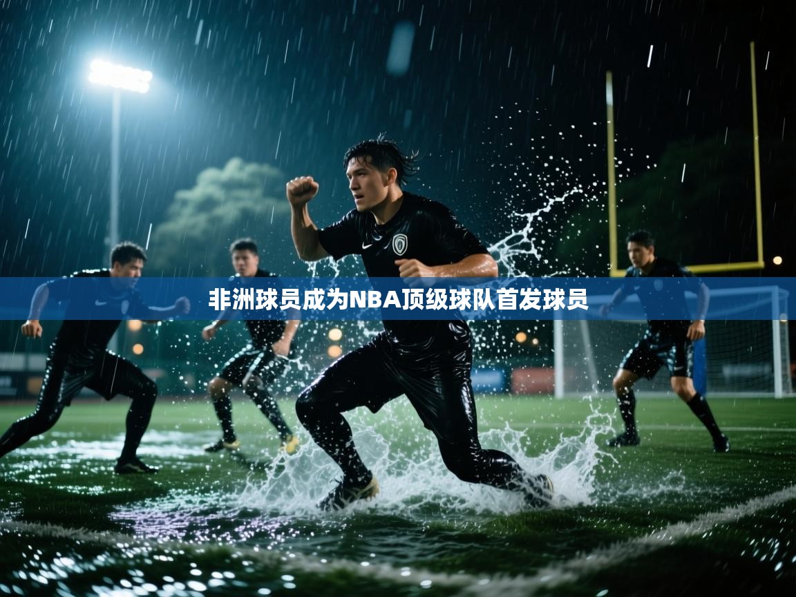 非洲球员成为NBA顶级球队首发球员  第2张