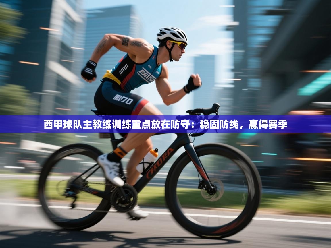 西甲球队主教练训练重点放在防守：稳固防线，赢得赛季  第2张