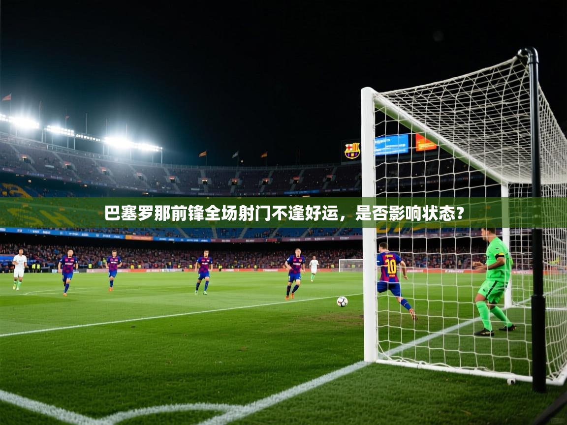 巴塞罗那前锋全场射门不逢好运，是否影响状态？  第1张