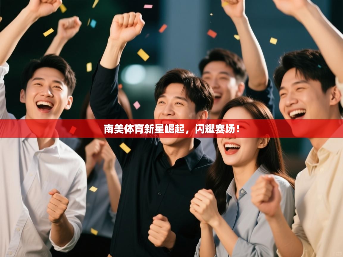 南美体育新星崛起，闪耀赛场！  第1张
