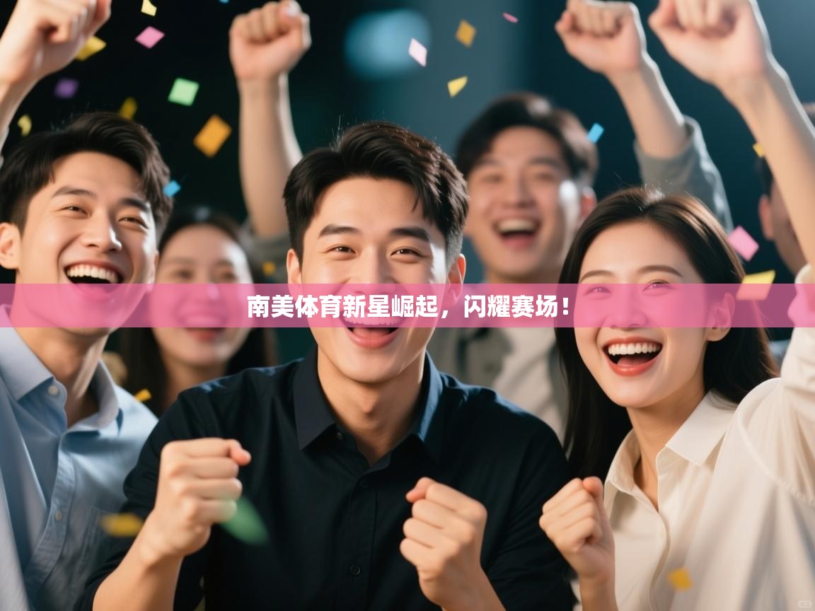 南美体育新星崛起，闪耀赛场！  第2张
