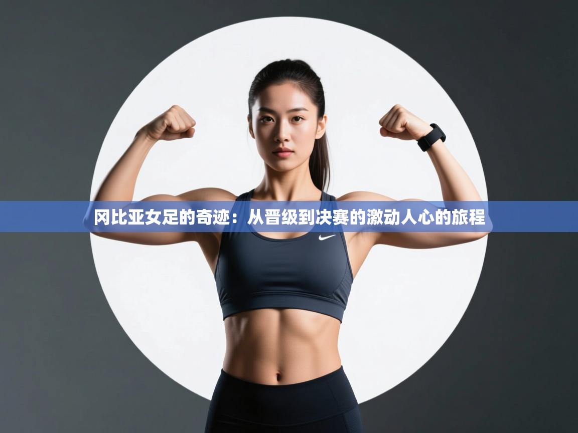 冈比亚女足的奇迹:从晋级到决赛的激动人心的旅程 第1张