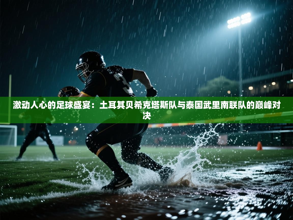 激动人心的足球盛宴：土耳其贝希克塔斯队与泰国武里南联队的巅峰对决  第1张