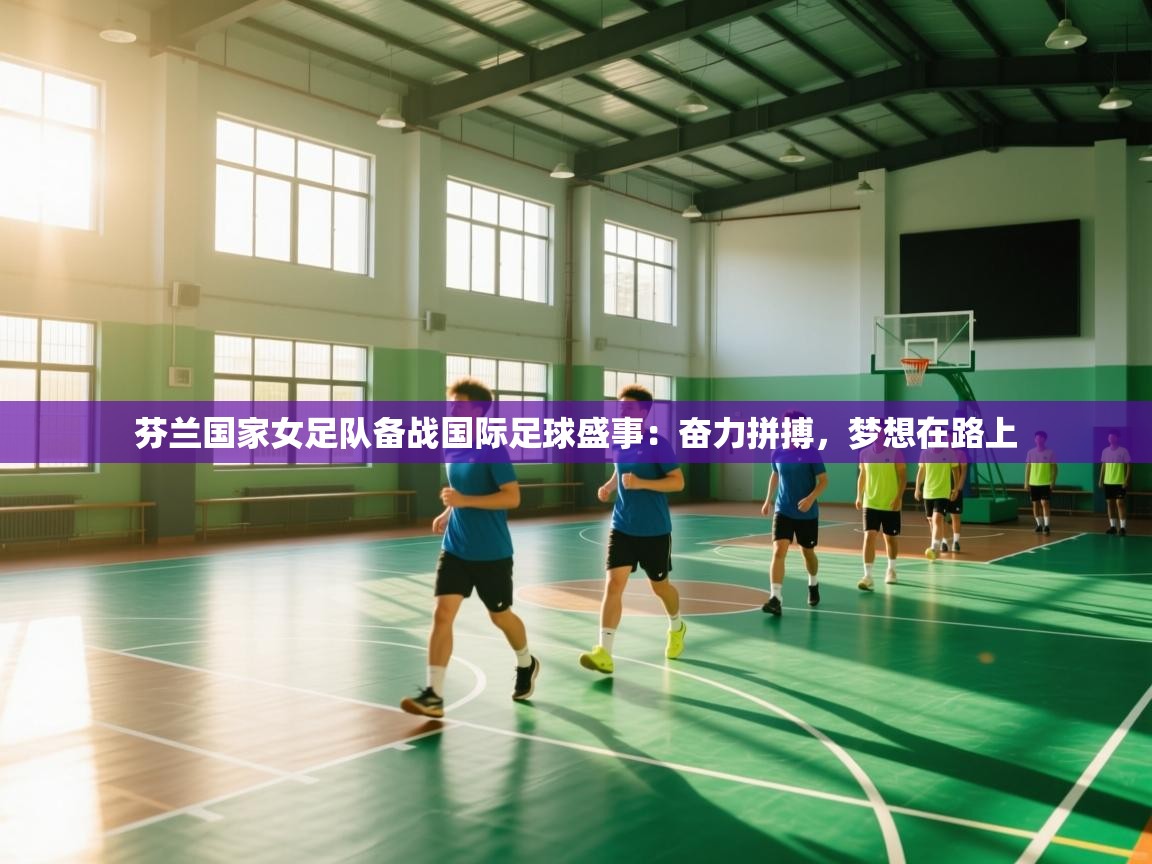 芬兰国家女足队备战国际足球盛事：奋力拼搏，梦想在路上  第2张