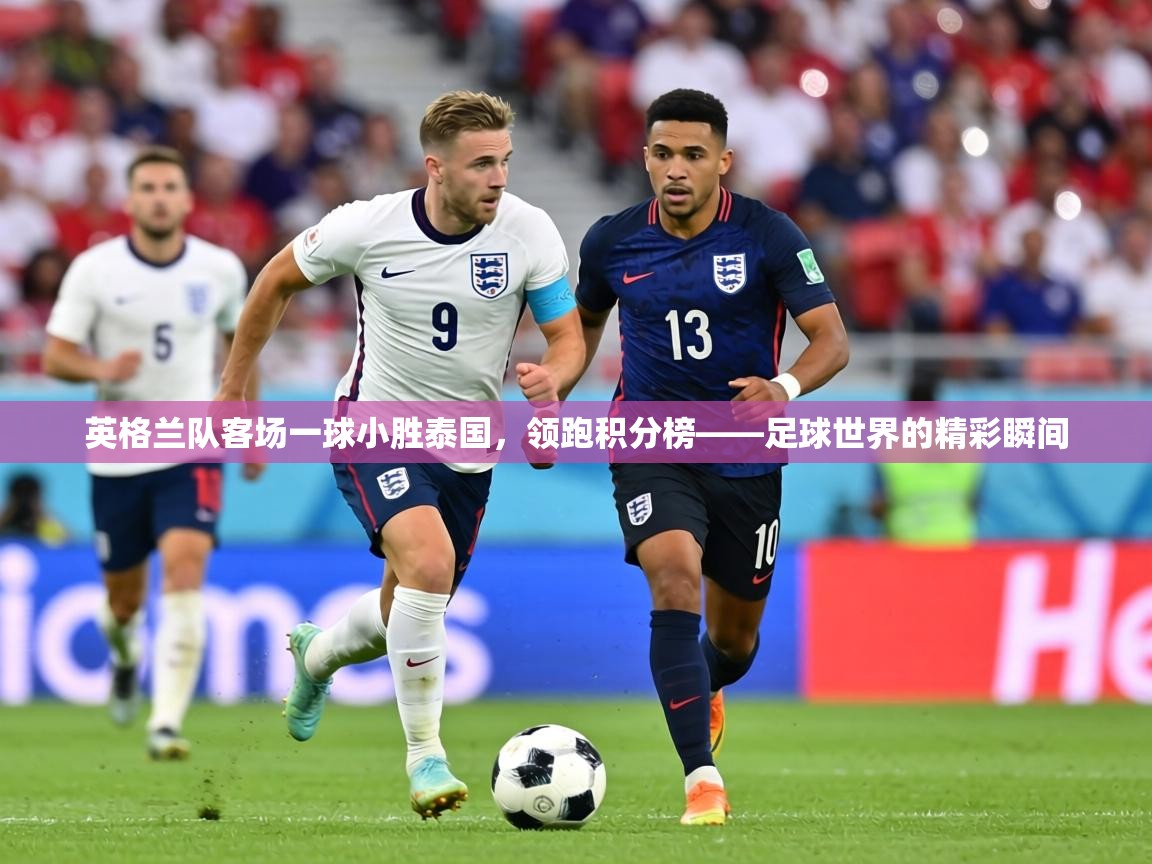 英格兰队客场一球小胜泰国，领跑积分榜——足球世界的精彩瞬间  第1张
