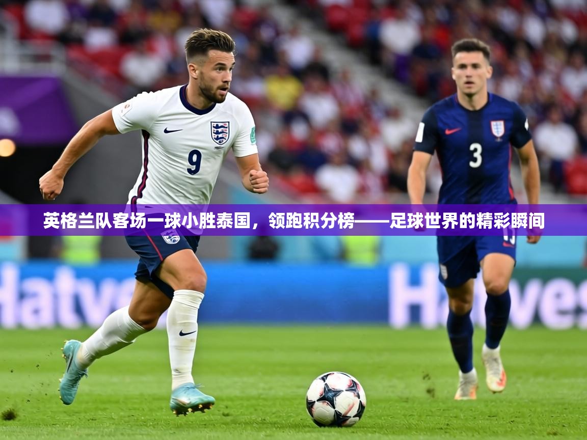 英格兰队客场一球小胜泰国，领跑积分榜——足球世界的精彩瞬间  第2张