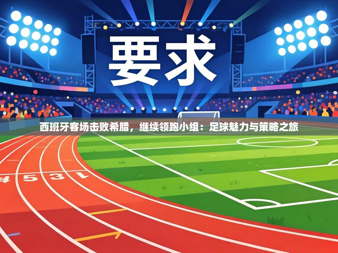 西班牙客场击败希腊，继续领跑小组：足球魅力与策略之旅  第2张