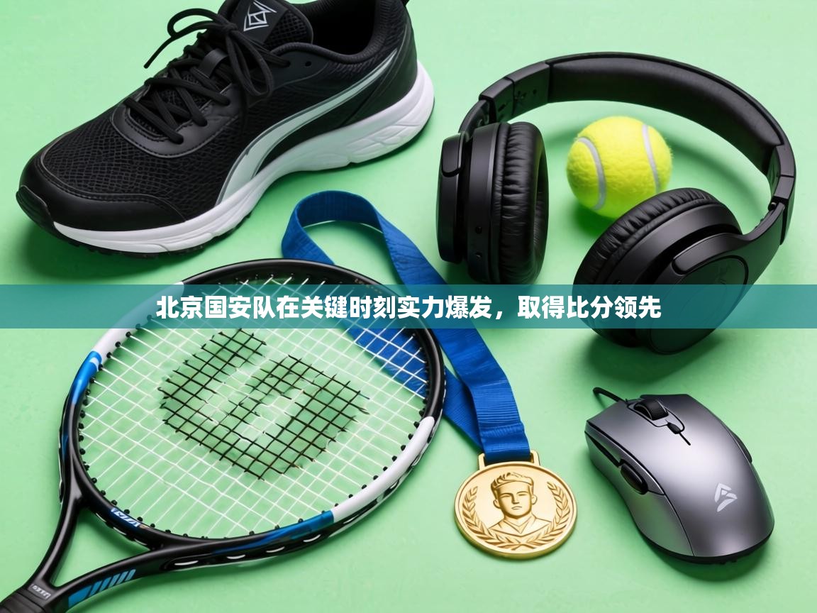 北京国安队在关键时刻实力爆发，取得比分领先  第1张