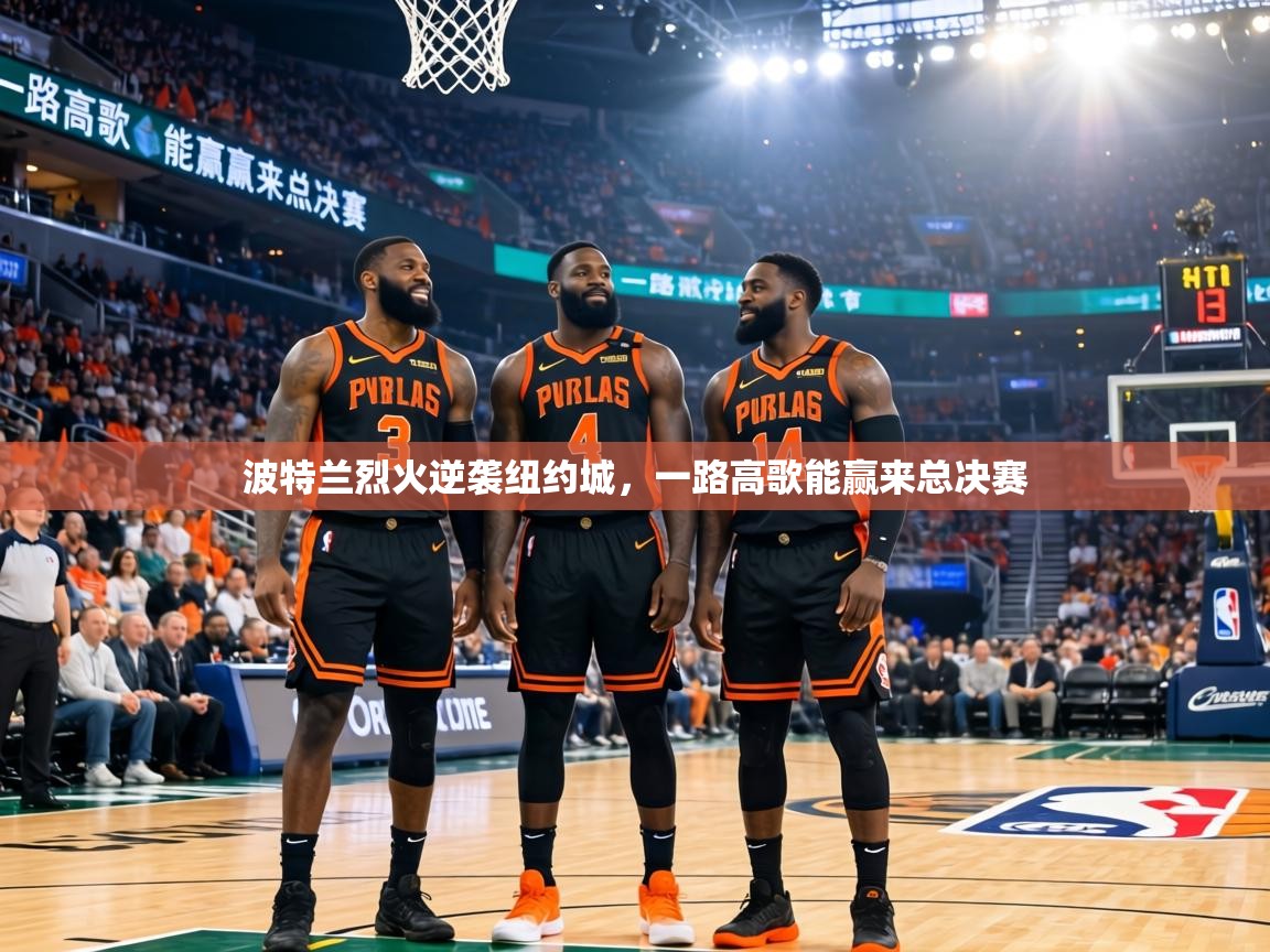 波特兰烈火逆袭纽约城,一路高歌能赢来总决赛 第2张