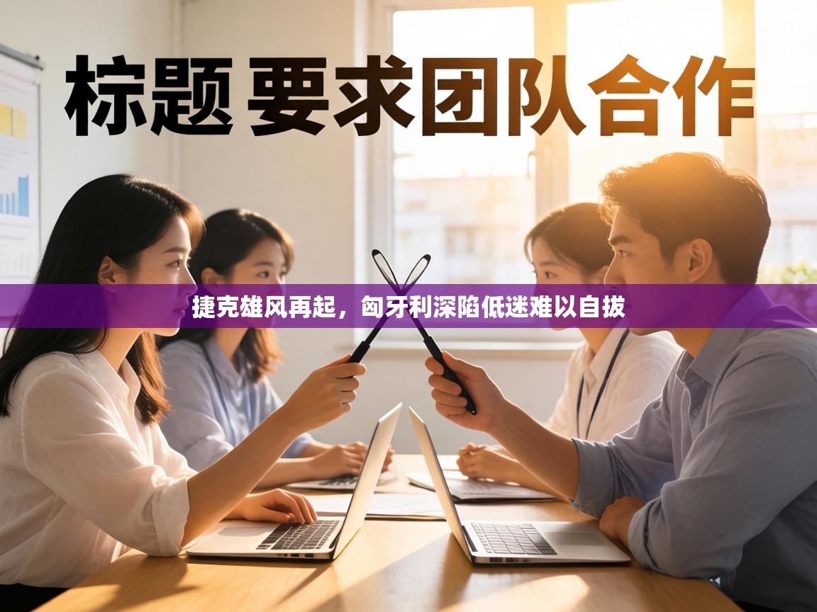 捷克雄风再起，匈牙利深陷低迷难以自拔  第2张