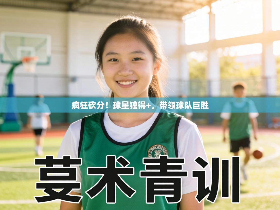 疯狂砍分!球星独得+,带领球队巨胜 第1张