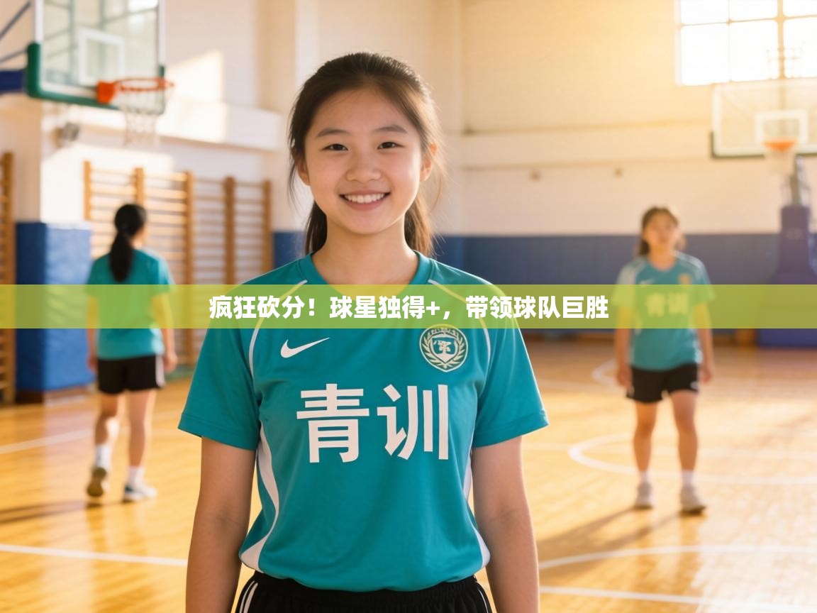 疯狂砍分!球星独得+,带领球队巨胜 第2张