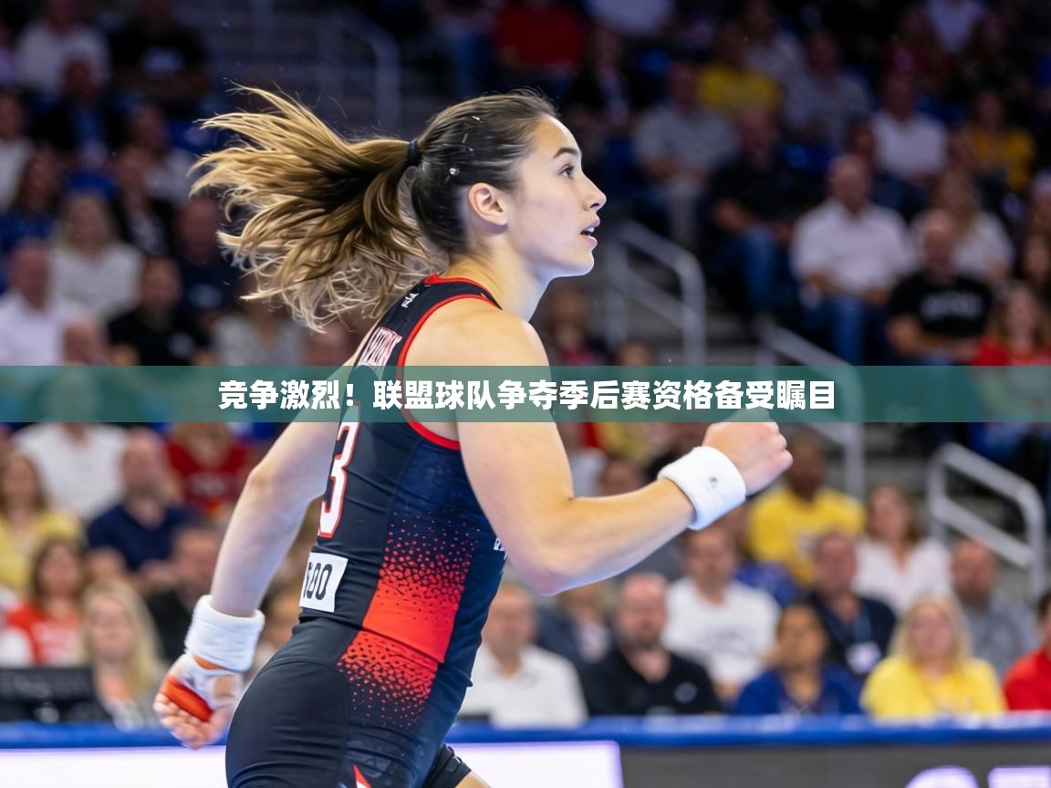 竞争激烈!联盟球队争夺季后赛资格备受瞩目 第1张