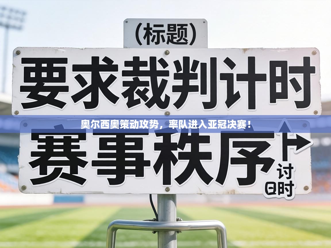 奥尔西奥策动攻势，率队进入亚冠决赛！  第1张