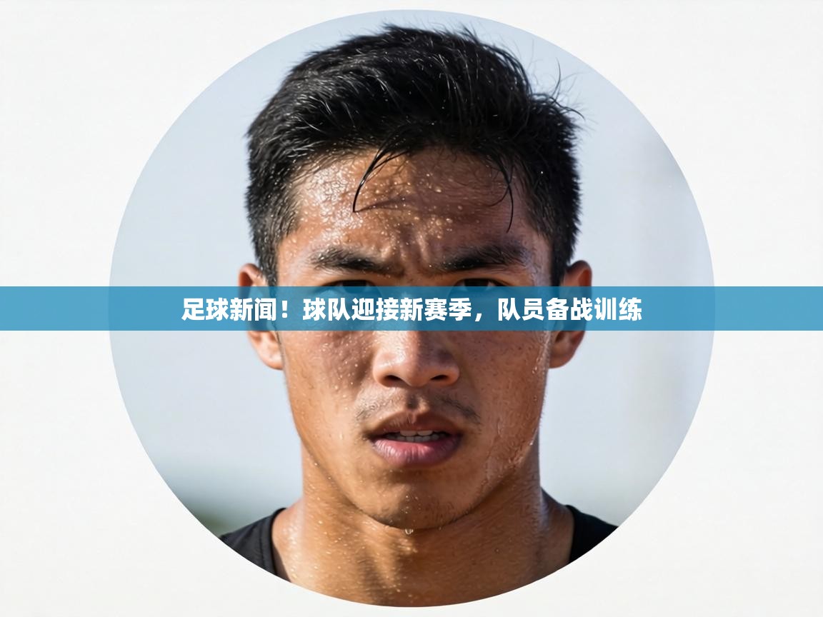 足球新闻！球队迎接新赛季，队员备战训练  第1张