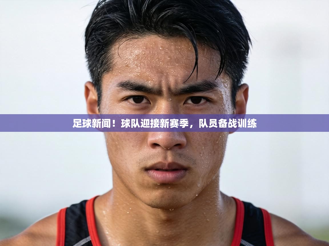 足球新闻！球队迎接新赛季，队员备战训练  第2张