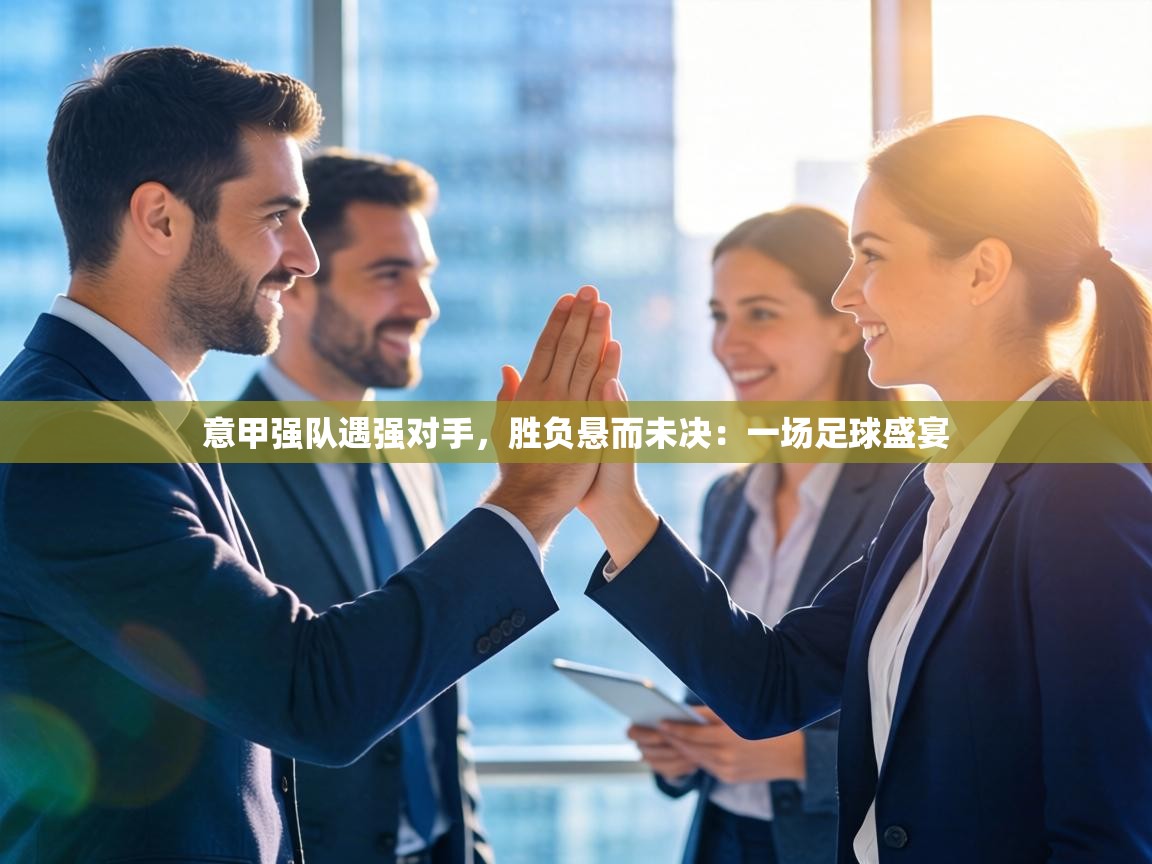 意甲强队遇强对手，胜负悬而未决：一场足球盛宴  第1张